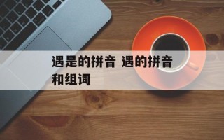 遇是的拼音 遇的拼音和组词