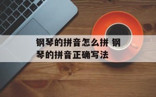 钢琴的拼音怎么拼 钢琴的拼音正确写法