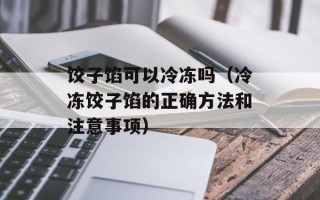 饺子馅可以冷冻吗（冷冻饺子馅的正确方法和注意事项）