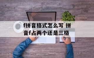 f拼音格式怎么写 拼音f占两个还是三格