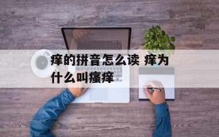 痒的拼音怎么读 痒为什么叫瘙痒