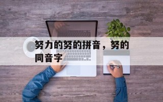 努力的努的拼音，努的同音字