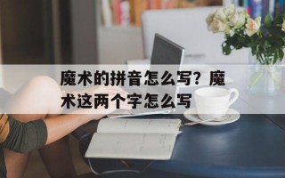魔术的拼音怎么写？魔术这两个字怎么写