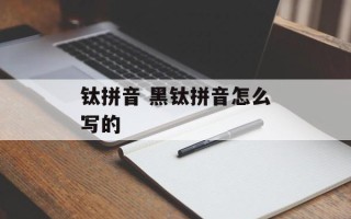 钛拼音 黑钛拼音怎么写的