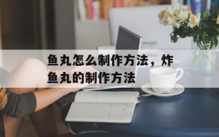 鱼丸怎么制作方法，炸鱼丸的制作方法