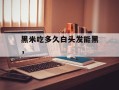 黑米吃多久白头发能黑，