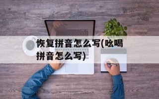 恢复拼音怎么写(吆喝拼音怎么写)