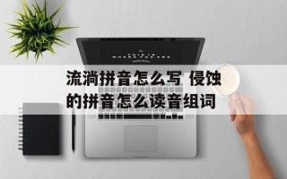 流淌拼音怎么写 侵蚀的拼音怎么读音组词