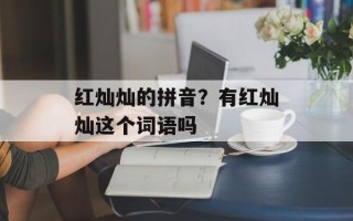 红灿灿的拼音？有红灿灿这个词语吗