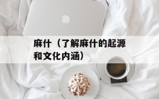 麻什（了解麻什的起源和文化内涵）