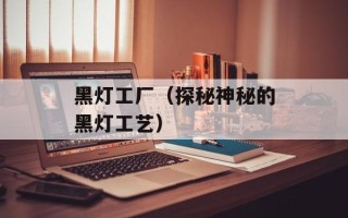 黑灯工厂（探秘神秘的黑灯工艺）