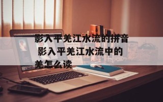 影入平羌江水流的拼音 影入平羌江水流中的羌怎么读