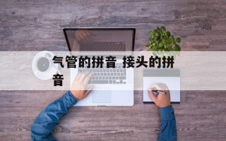 气管的拼音 接头的拼音