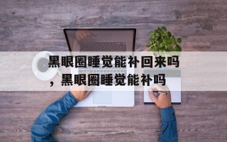 黑眼圈睡觉能补回来吗，黑眼圈睡觉能补吗