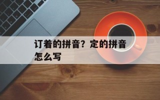 订着的拼音？定的拼音怎么写