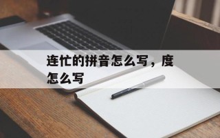 连忙的拼音怎么写，度怎么写
