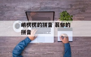 峭楞楞的拼音 蓊郁的拼音