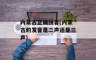 内蒙古正确拼音(内蒙古的发音是二声还是三声)