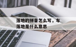 落地的拼音怎么写，车落地是什么意思