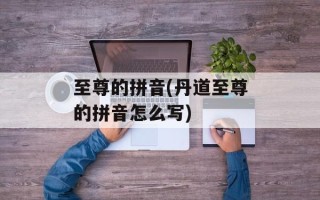 至尊的拼音(丹道至尊的拼音怎么写)