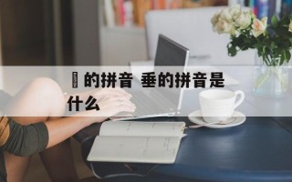 嫰的拼音 垂的拼音是什么