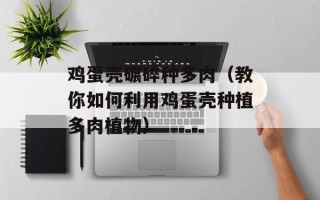 鸡蛋壳碾碎种多肉（教你如何利用鸡蛋壳种植多肉植物）