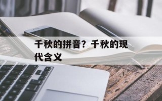 千秋的拼音？千秋的现代含义