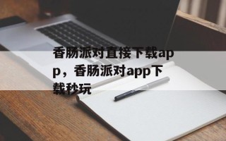 香肠派对直接下载app，香肠派对app下载秒玩