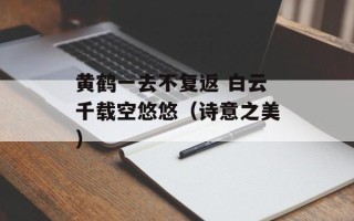 黄鹤一去不复返 白云千载空悠悠（诗意之美）