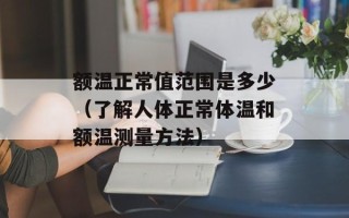 额温正常值范围是多少（了解人体正常体温和额温测量方法）