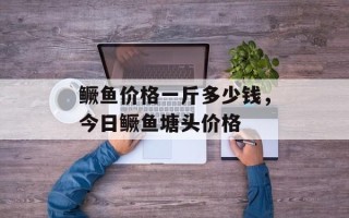 鳜鱼价格一斤多少钱，今日鳜鱼塘头价格