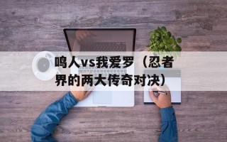 鸣人vs我爱罗（忍者界的两大传奇对决）