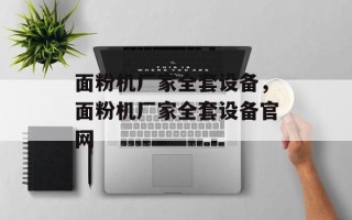 面粉机厂家全套设备，面粉机厂家全套设备官网