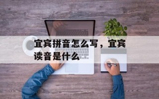 宜宾拼音怎么写，宜宾读音是什么