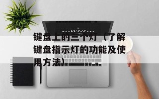 键盘上的三个灯（了解键盘指示灯的功能及使用方法）