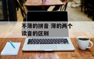 不薄的拼音 薄的两个读音的区别