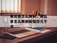 黄瓜条怎么腌制，黄瓜条怎么腌制能储存几个月