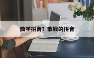 散学拼音？散钱的拼音