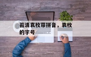 苔清袁枚带拼音，袁枚的字号
