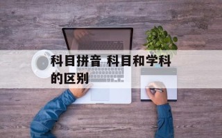 科目拼音 科目和学科的区别