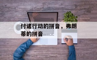 付诸行动的拼音，弗朗蒂的拼音