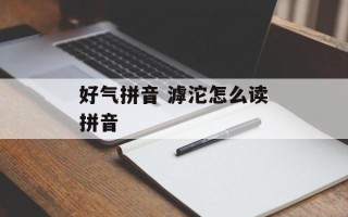 好气拼音 滹沱怎么读拼音