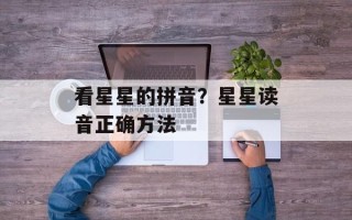 看星星的拼音？星星读音正确方法