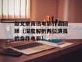 赵文卓周迅电影作品回顾（深度解析两位演员的合作电影）