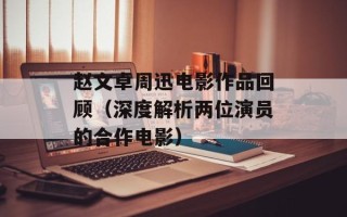 赵文卓周迅电影作品回顾（深度解析两位演员的合作电影）