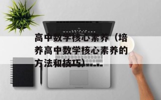 高中数学核心素养（培养高中数学核心素养的方法和技巧）
