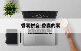香囊拼音 香囊的囊