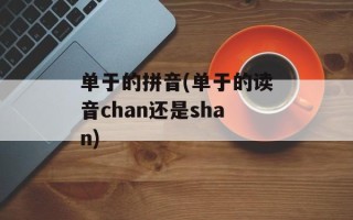 单于的拼音(单于的读音chan还是shan)