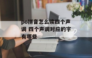 po拼音怎么读四个声调 四个声调对应的字有哪些