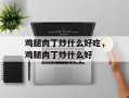 鸡腿肉丁炒什么好吃，鸡腿肉丁炒什么好